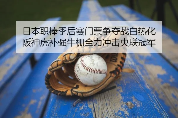 日本职棒季后赛门票争夺战白热化 阪神虎补强牛棚全力冲击央联冠军
